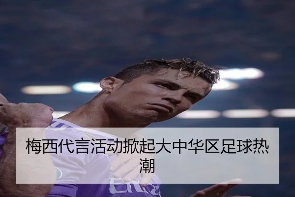 梅西代言活动掀起大中华区足球热潮